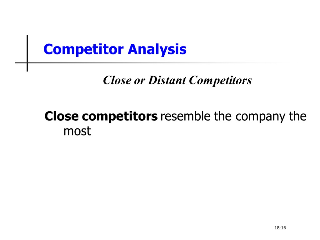 Competitor Analysis Close or Distant Competitors Close competitors resemble the company the most 18-16